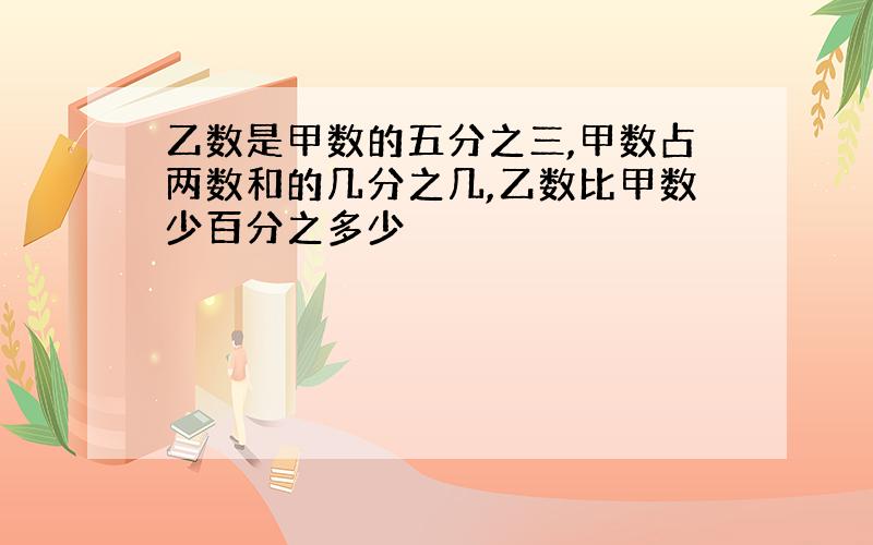 乙数是甲数的五分之三,甲数占两数和的几分之几,乙数比甲数少百分之多少