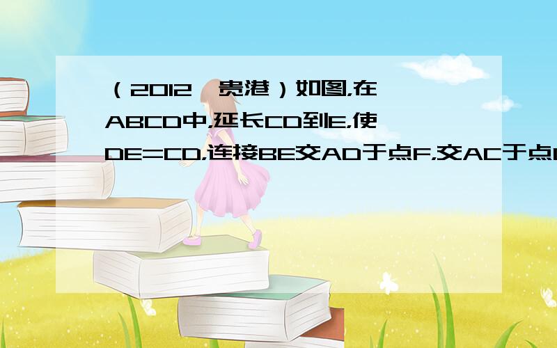 （2012•贵港）如图，在▱ABCD中，延长CD到E，使DE=CD，连接BE交AD于点F，交AC于点G．