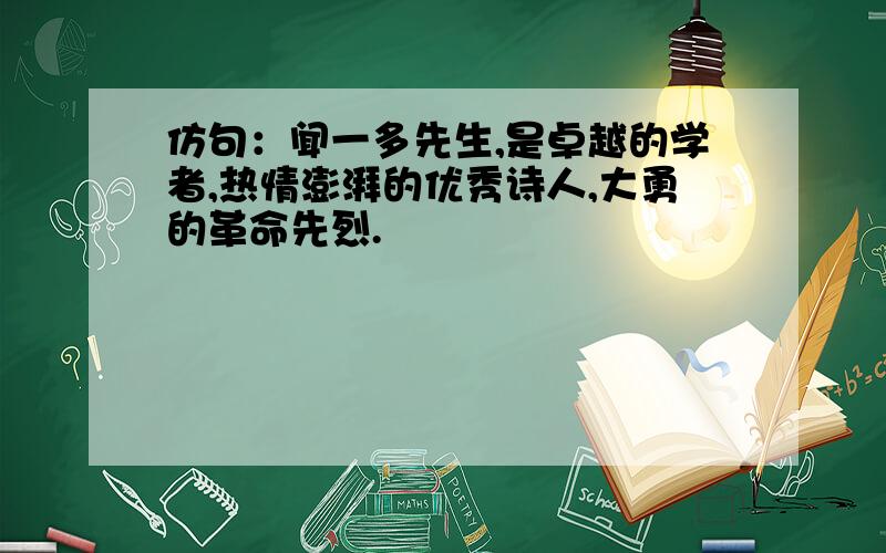 仿句：闻一多先生,是卓越的学者,热情澎湃的优秀诗人,大勇的革命先烈.