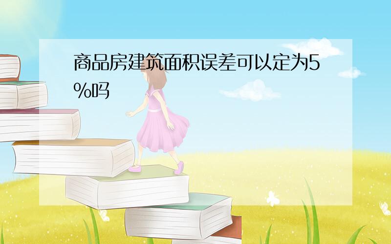 商品房建筑面积误差可以定为5%吗