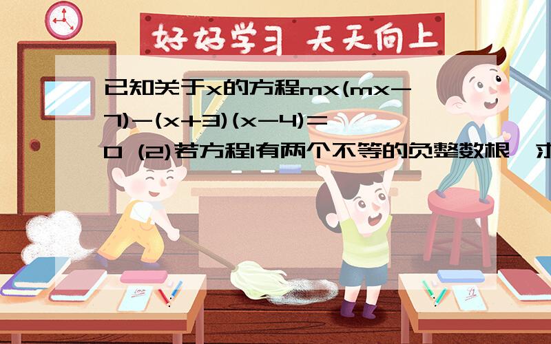 已知关于x的方程mx(mx-7)-(x+3)(x-4)=0 (2)若方程1有两个不等的负整数根,求整数m的值?