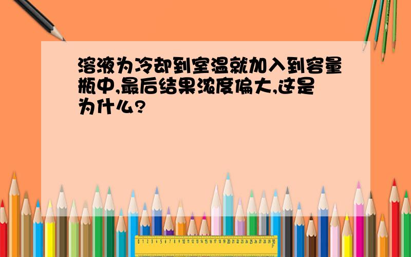 溶液为冷却到室温就加入到容量瓶中,最后结果浓度偏大,这是为什么?