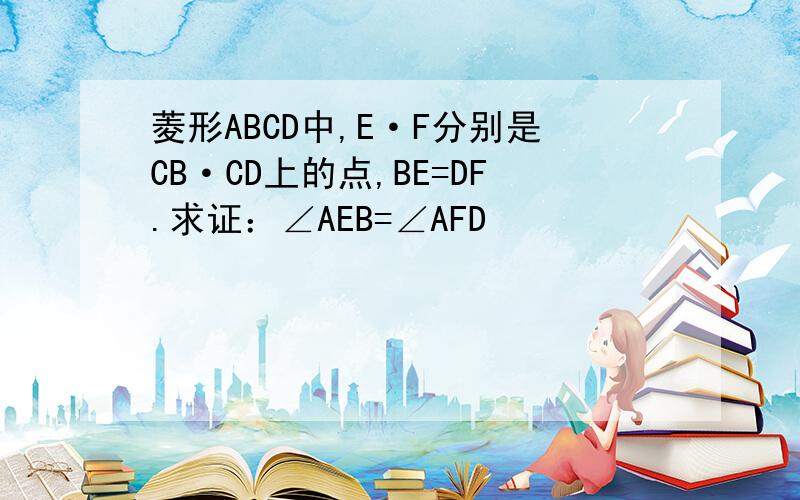 菱形ABCD中,E·F分别是CB·CD上的点,BE=DF.求证：∠AEB=∠AFD