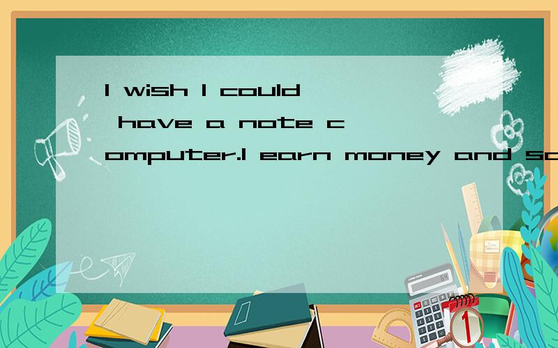 I wish I could have a note computer.I earn money and save mo