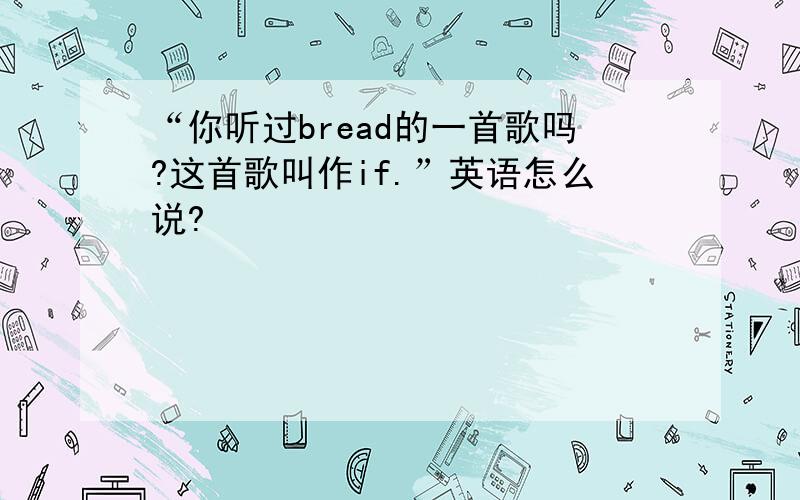 “你听过bread的一首歌吗?这首歌叫作if.”英语怎么说?