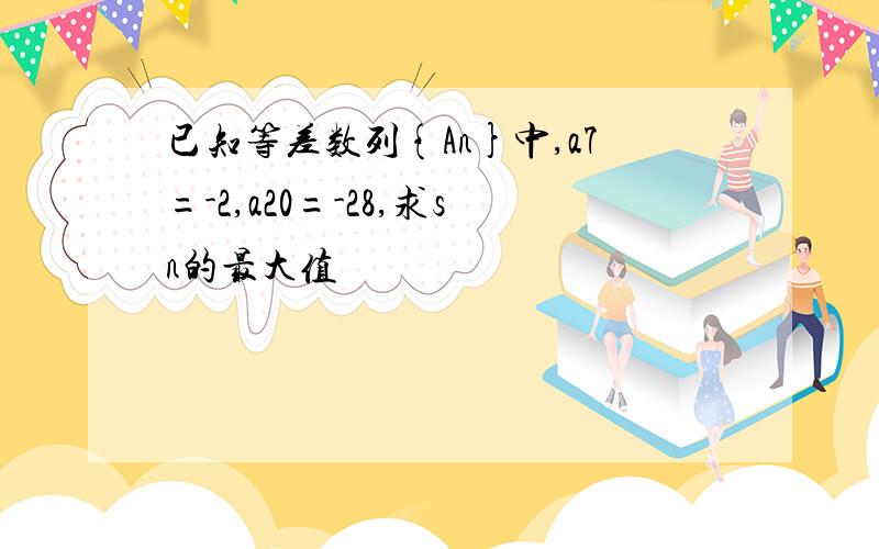 已知等差数列{An}中,a7=-2,a20=-28,求sn的最大值