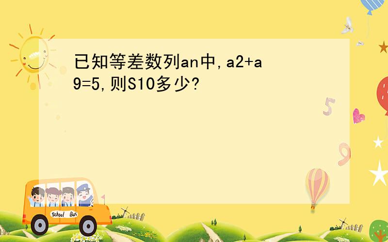 已知等差数列an中,a2+a9=5,则S10多少?