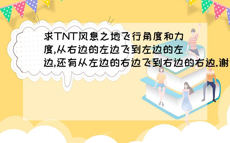 求TNT风息之地飞行角度和力度,从右边的左边飞到左边的左边,还有从左边的右边飞到右边的右边.谢谢.
