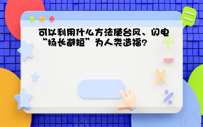 可以利用什么方法使台风、闪电“扬长避短”为人类造福?