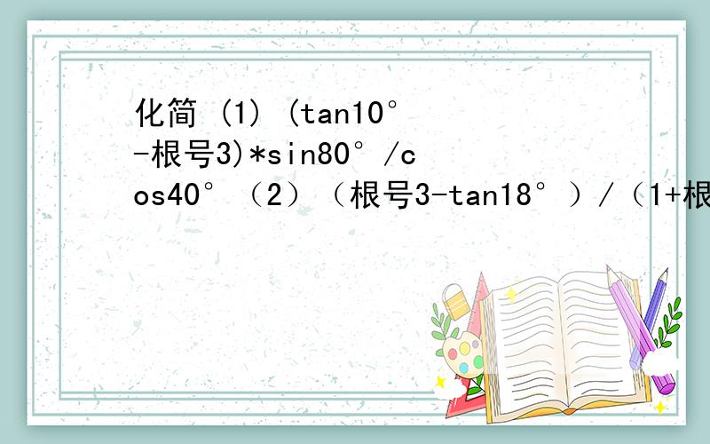 化简 (1) (tan10°-根号3)*sin80°/cos40°（2）（根号3-tan18°）/（1+根号3 tan1