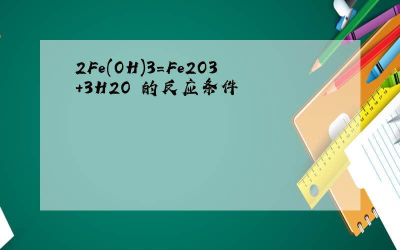 2Fe(OH)3=Fe2O3+3H2O 的反应条件