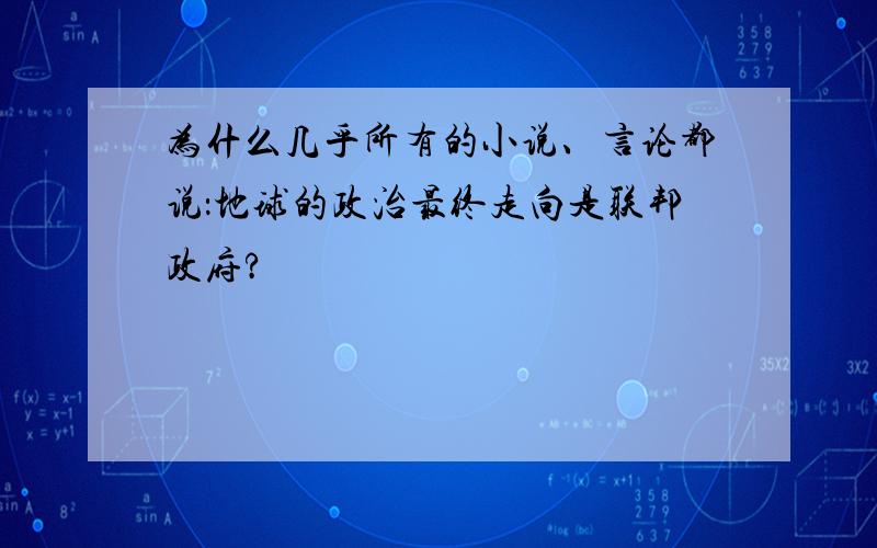 为什么几乎所有的小说、言论都说：地球的政治最终走向是联邦政府?