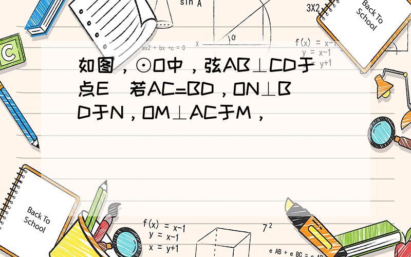 如图，⊙O中，弦AB⊥CD于点E．若AC=BD，ON⊥BD于N，OM⊥AC于M，