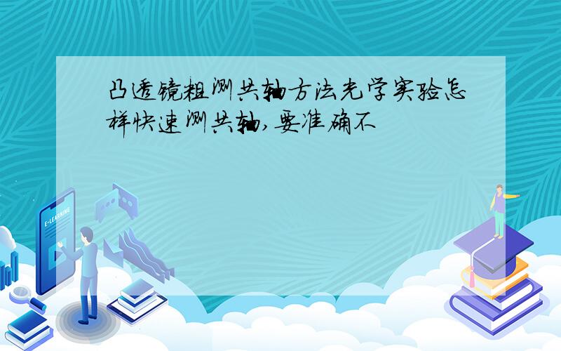 凸透镜粗测共轴方法光学实验怎样快速测共轴,要准确不