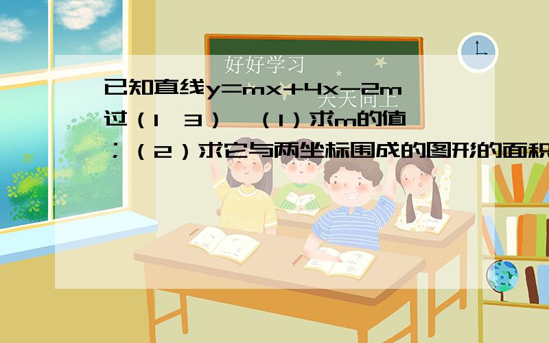 已知直线y=mx+4x-2m过（1,3）,（1）求m的值；（2）求它与两坐标围成的图形的面积