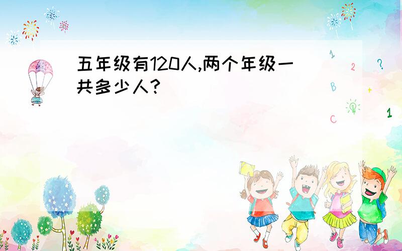 五年级有120人,两个年级一共多少人?