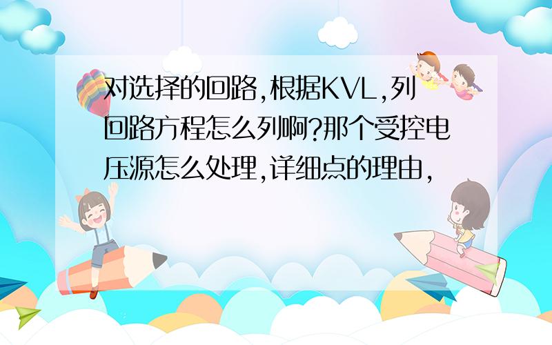 对选择的回路,根据KVL,列回路方程怎么列啊?那个受控电压源怎么处理,详细点的理由,