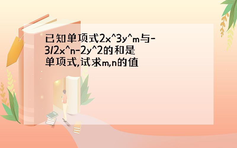 已知单项式2x^3y^m与-3/2x^n-2y^2的和是单项式,试求m,n的值