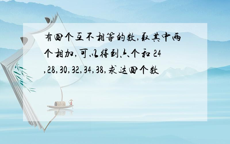 有四个互不相等的数,取其中两个相加,可以得到六个和 24,28,30,32,34,38,求这四个数