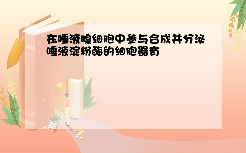 在唾液腺细胞中参与合成并分泌唾液淀粉酶的细胞器有