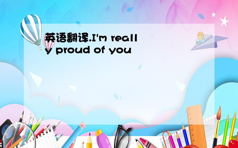 英语翻译.I'm really proud of you