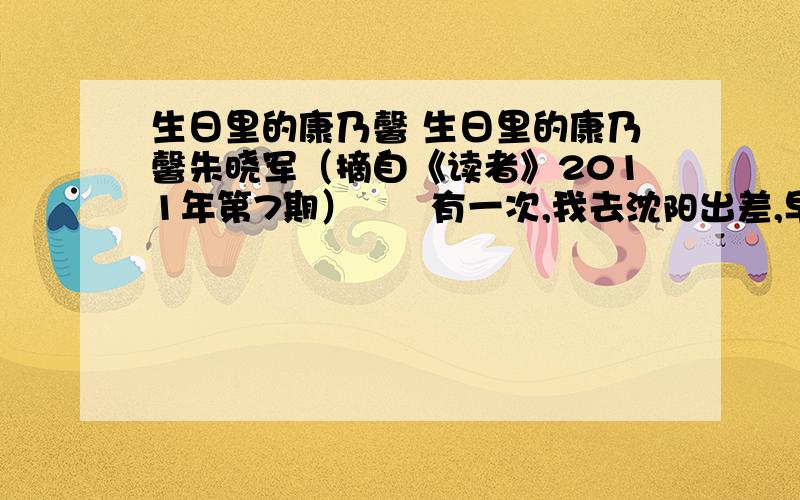 生日里的康乃馨 生日里的康乃馨朱晓军（摘自《读者》2011年第7期）　　有一次,我去沈阳出差,早晨,母亲用毛巾包着几个煮