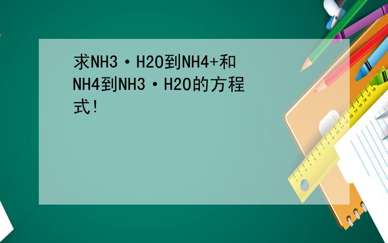 求NH3·H2O到NH4+和NH4到NH3·H2O的方程式!