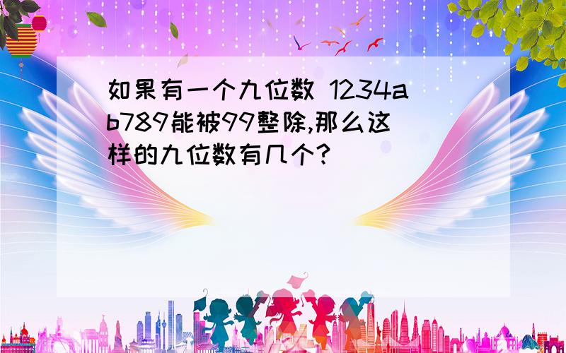 如果有一个九位数 1234ab789能被99整除,那么这样的九位数有几个?