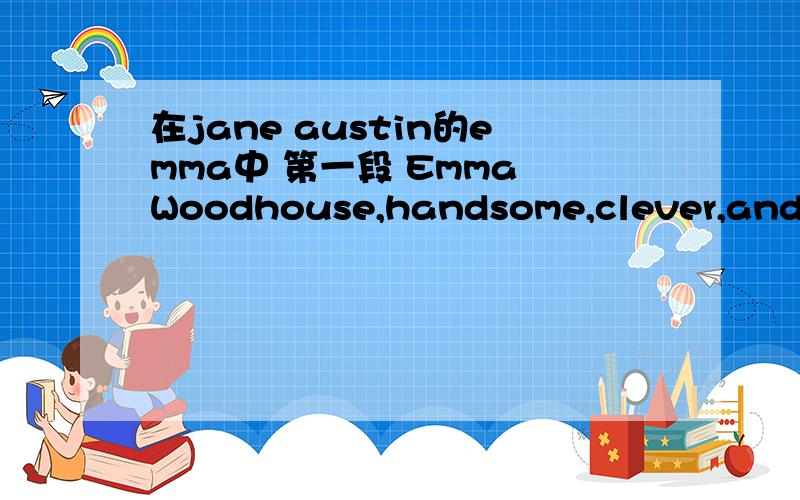 在jane austin的emma中 第一段 Emma Woodhouse,handsome,clever,and ri