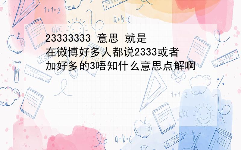 23333333 意思 就是在微博好多人都说2333或者加好多的3唔知什么意思点解啊