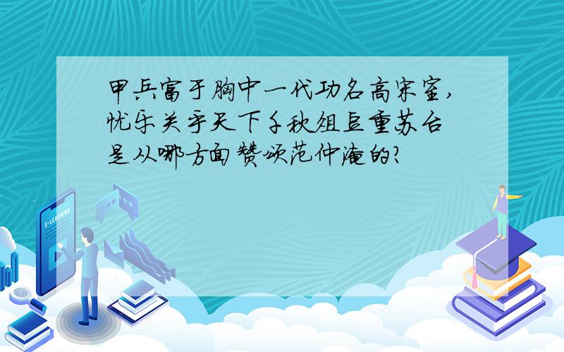 甲兵富于胸中一代功名高宋室,忧乐关乎天下千秋俎豆重苏台 是从哪方面赞颂范仲淹的?