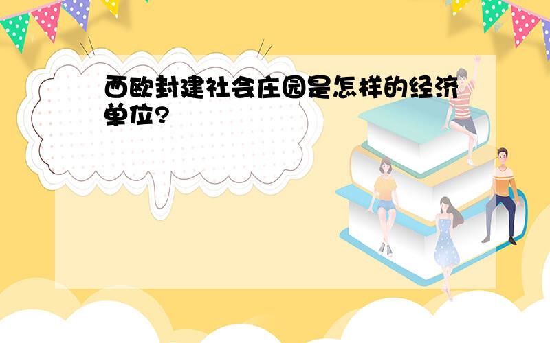 西欧封建社会庄园是怎样的经济单位?