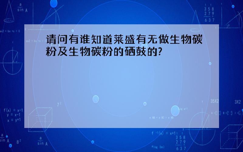 请问有谁知道莱盛有无做生物碳粉及生物碳粉的硒鼓的?