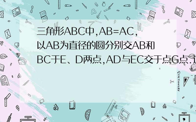 三角形ABC中,AB=AC,以AB为直径的圆分别交AB和BC于E、D两点,AD与EC交于点G点.过D作DF垂直AB于F,