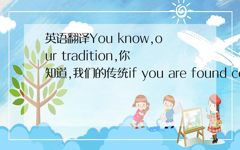 英语翻译You know,our tradition,你知道,我们的传统if you are found cooking