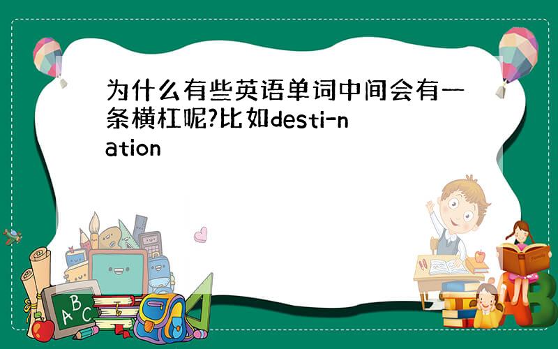 为什么有些英语单词中间会有一条横杠呢?比如desti-nation