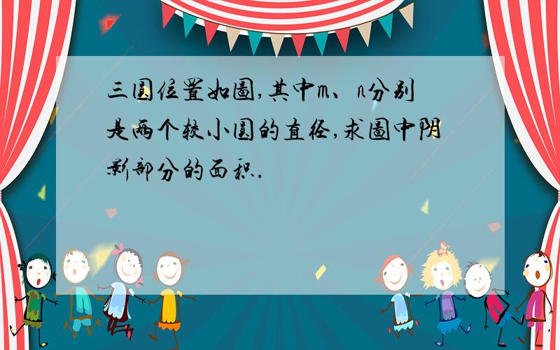 三圆位置如图,其中m、n分别是两个较小圆的直径,求图中阴影部分的面积.