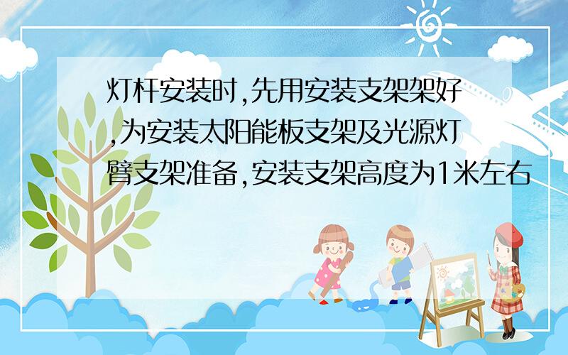 灯杆安装时,先用安装支架架好,为安装太阳能板支架及光源灯臂支架准备,安装支架高度为1米左右