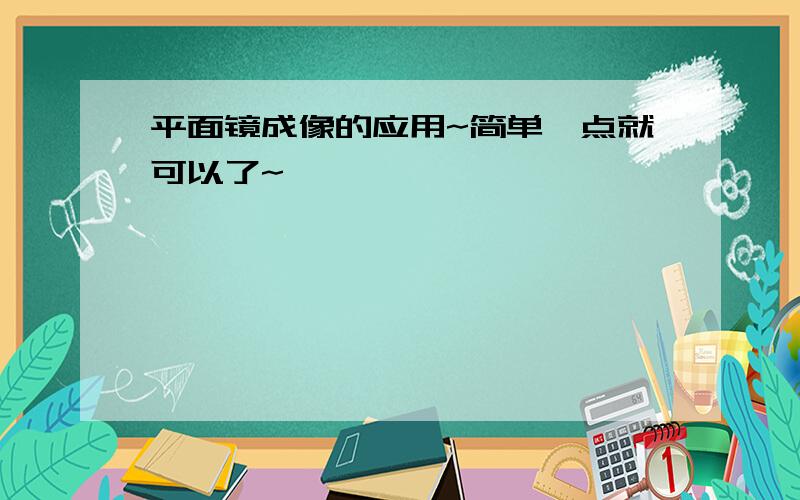 平面镜成像的应用~简单一点就可以了~