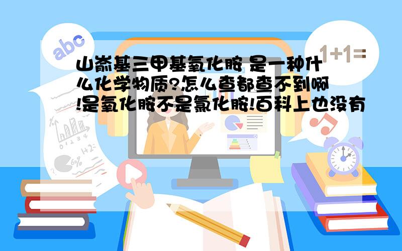 山嵛基三甲基氧化胺 是一种什么化学物质?怎么查都查不到啊!是氧化胺不是氯化胺!百科上也没有