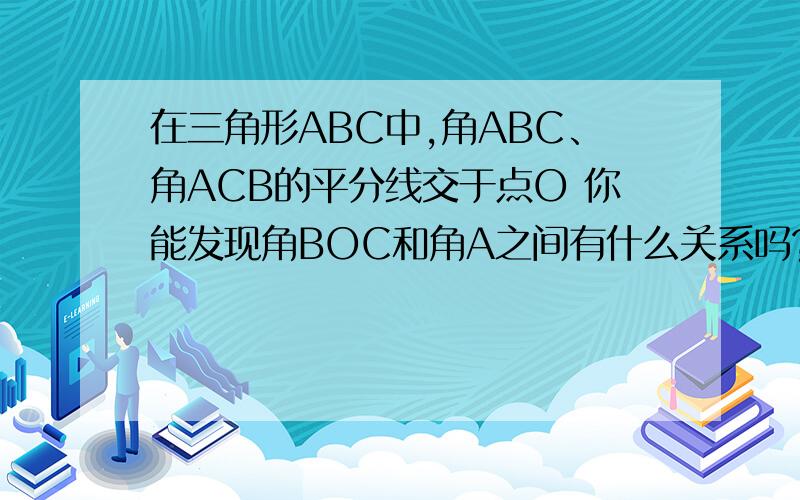 在三角形ABC中,角ABC、角ACB的平分线交于点O 你能发现角BOC和角A之间有什么关系吗?请说明理由.