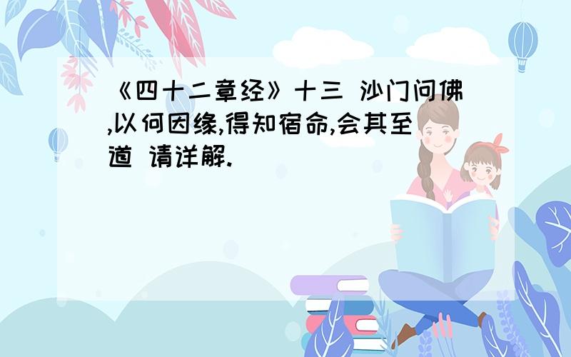 《四十二章经》十三 沙门问佛,以何因缘,得知宿命,会其至道 请详解.