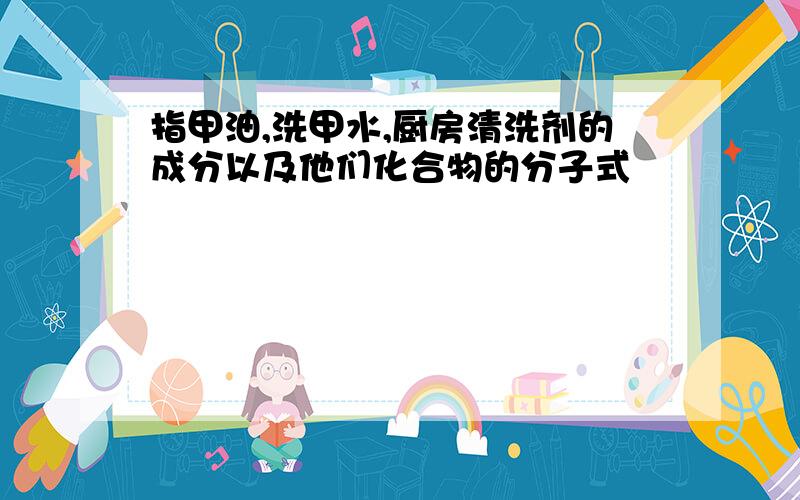 指甲油,洗甲水,厨房清洗剂的成分以及他们化合物的分子式