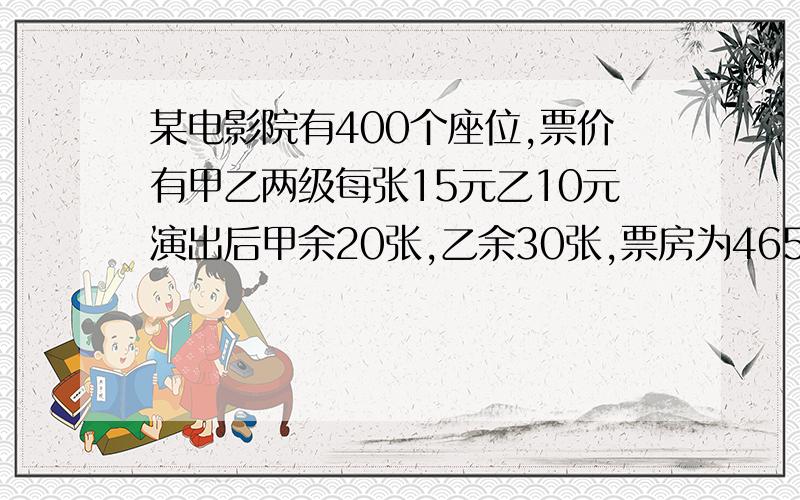 某电影院有400个座位,票价有甲乙两级每张15元乙10元演出后甲余20张,乙余30张,票房为4650元甲票卖了几张?