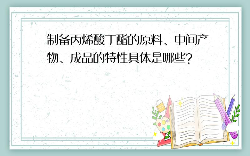 制备丙烯酸丁酯的原料、中间产物、成品的特性具体是哪些?