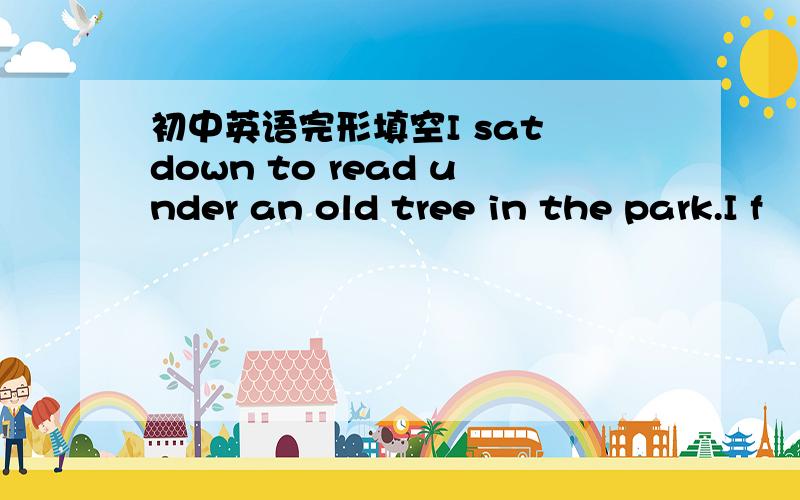 初中英语完形填空I sat down to read under an old tree in the park.I f