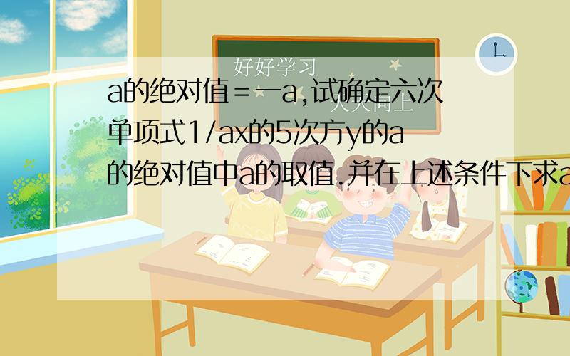 a的绝对值＝一a,试确定六次单项式1/ax的5次方y的a的绝对值中a的取值.并在上述条件下求a的2003次方—a的