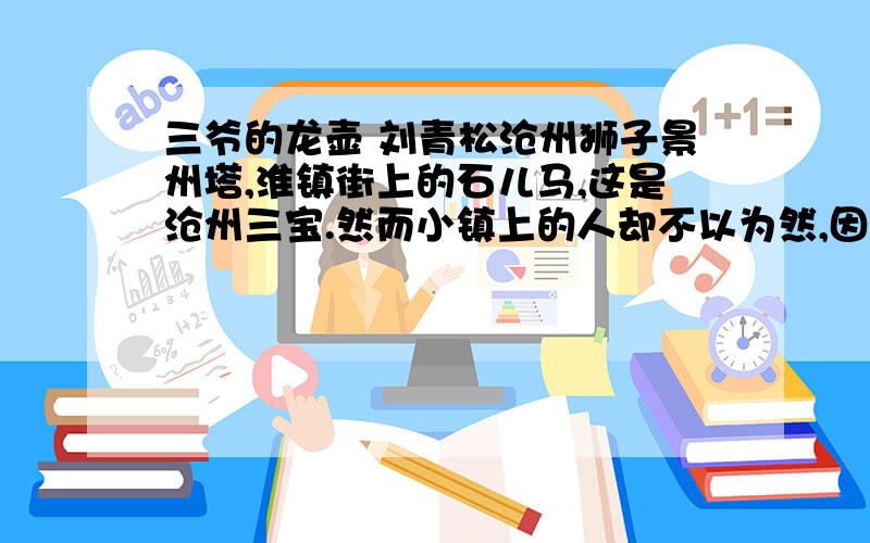 三爷的龙壶 刘青松沧州狮子景州塔,淮镇街上的石儿马,这是沧州三宝.然而小镇上的人却不以为然,因为他们心中还有一宝,那就是