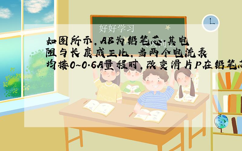 如图所示，AB为铅笔芯.其电阻与长度成正比，当两个电流表均接0～0.6A量程时，改变滑片P在铅笔芯上的位置，两个电流表示