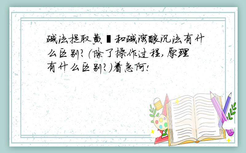 碱法提取黄酮和碱溶酸沉法有什么区别?（除了操作过程,原理有什么区别?）着急阿!